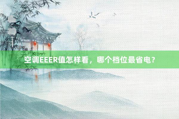 空调EEER值怎样看，哪个档位最省电？