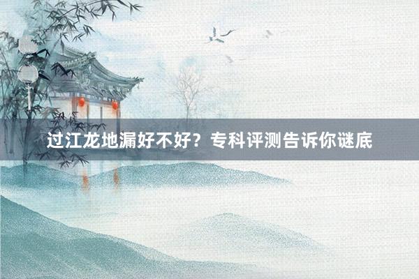 过江龙地漏好不好？专科评测告诉你谜底